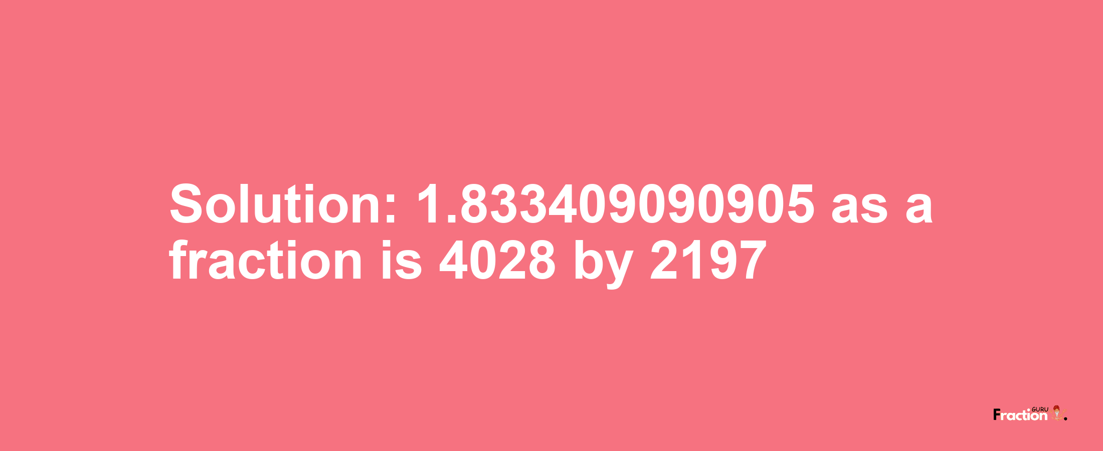 Solution:1.833409090905 as a fraction is 4028/2197